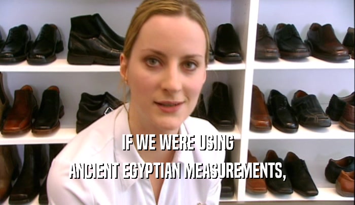 IF WE WERE USING ANCIENT EGYPTIAN MEASUREMENTS, 