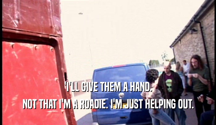 'I'LL GIVE THEM A HAND.
 NOT THAT I'M A ROADIE. I'M JUST HELPING OUT.
 