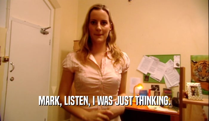 MARK, LISTEN, I WAS JUST THINKING.  