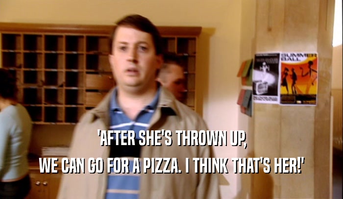 'AFTER SHE'S THROWN UP,
 WE CAN GO FOR A PIZZA. I THINK THAT'S HER!'
 