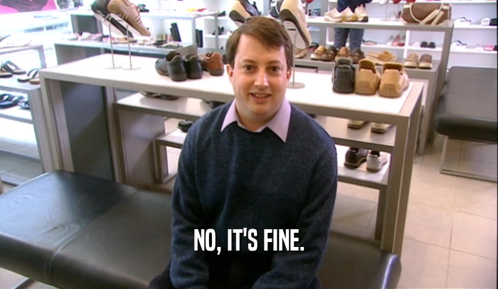 NO, IT'S FINE.  