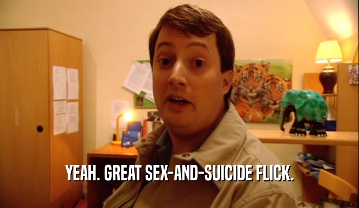 YEAH. GREAT SEX-AND-SUICIDE FLICK.  