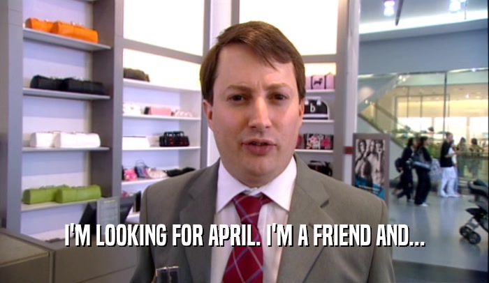 I'M LOOKING FOR APRIL. I'M A FRIEND AND...  