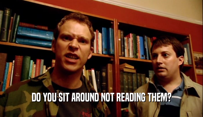 DO YOU SIT AROUND NOT READING THEM?
  