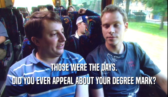 THOSE WERE THE DAYS. DID YOU EVER APPEAL ABOUT YOUR DEGREE MARK? 