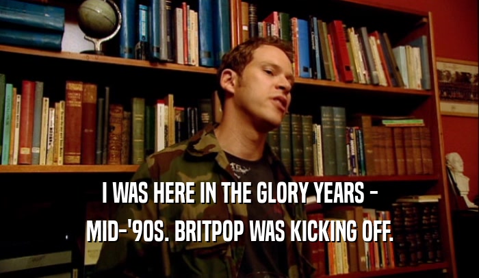 I WAS HERE IN THE GLORY YEARS - MID-'90S. BRITPOP WAS KICKING OFF. 