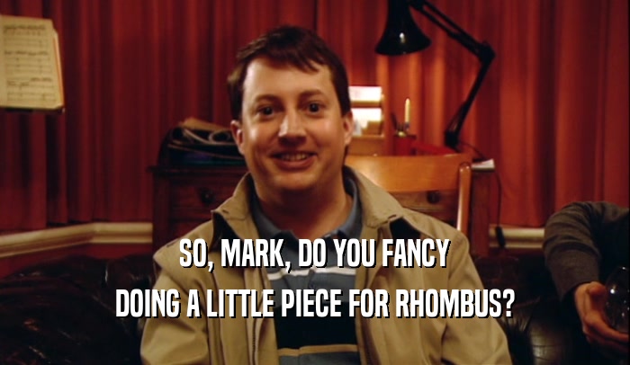 SO, MARK, DO YOU FANCY DOING A LITTLE PIECE FOR RHOMBUS? 