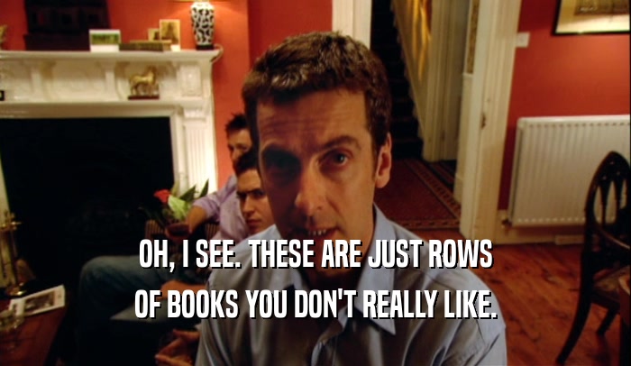 OH, I SEE. THESE ARE JUST ROWS OF BOOKS YOU DON'T REALLY LIKE. 