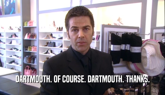 DARTMOUTH. OF COURSE. DARTMOUTH. THANKS.  