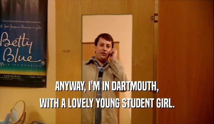 ANYWAY, I'M IN DARTMOUTH, WITH A LOVELY YOUNG STUDENT GIRL. 