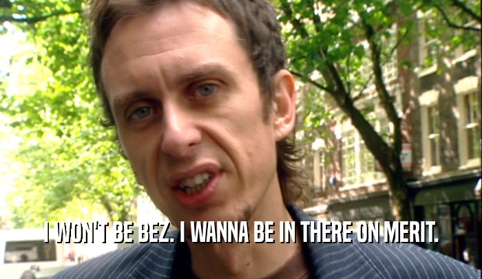 I WON'T BE BEZ. I WANNA BE IN THERE ON MERIT.  