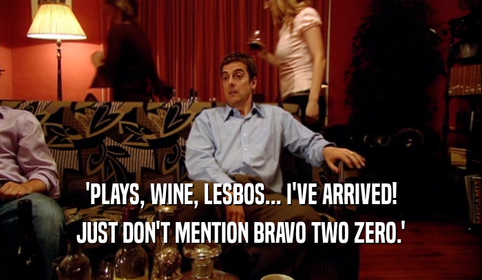 'PLAYS, WINE, LESBOS... I'VE ARRIVED! JUST DON'T MENTION BRAVO TWO ZERO.' 