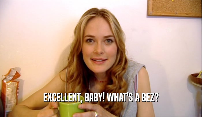 EXCELLENT, BABY! WHAT'S A BEZ?  