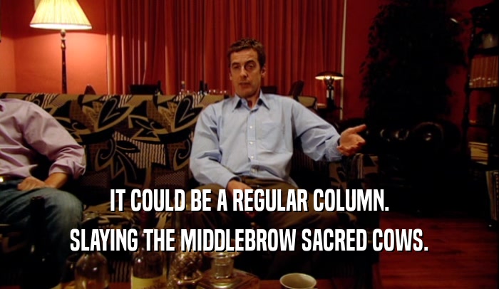 IT COULD BE A REGULAR COLUMN. SLAYING THE MIDDLEBROW SACRED COWS. 