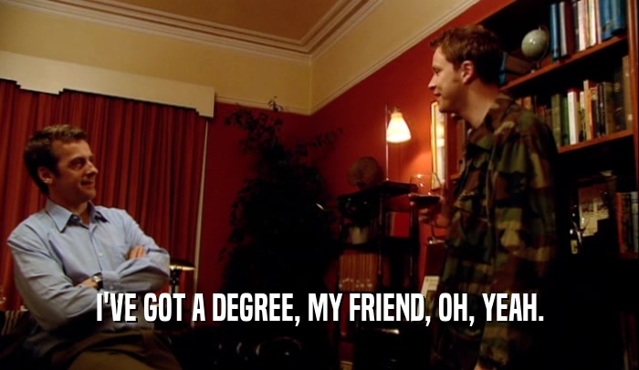 I'VE GOT A DEGREE, MY FRIEND, OH, YEAH.  