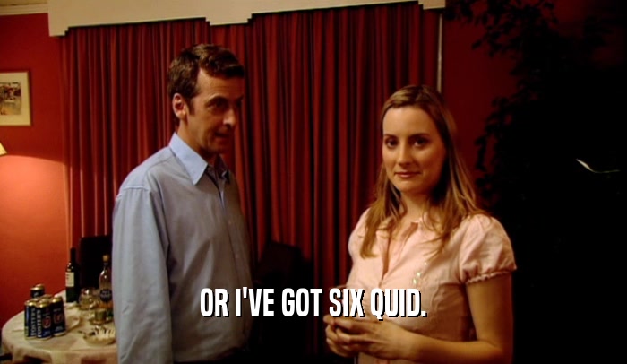 OR I'VE GOT SIX QUID.  