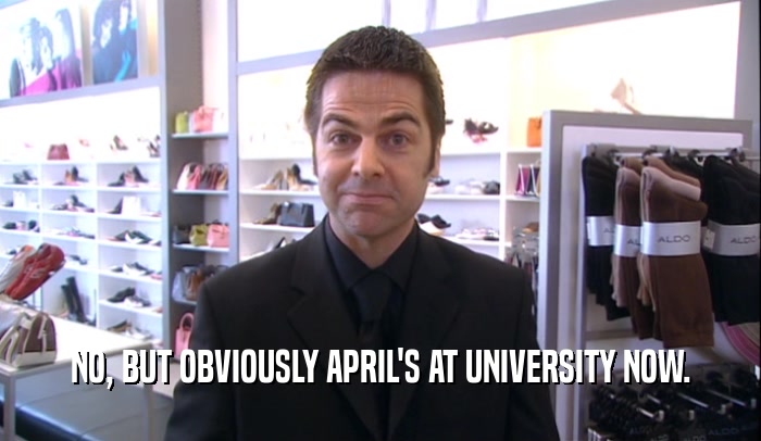 NO, BUT OBVIOUSLY APRIL'S AT UNIVERSITY NOW.  