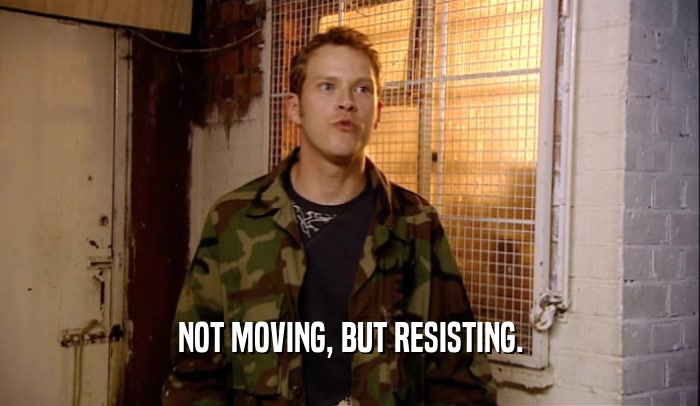 NOT MOVING, BUT RESISTING.  