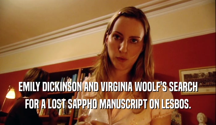 EMILY DICKINSON AND VIRGINIA WOOLF'S SEARCH
 FOR A LOST SAPPHO MANUSCRIPT ON LESBOS.
 