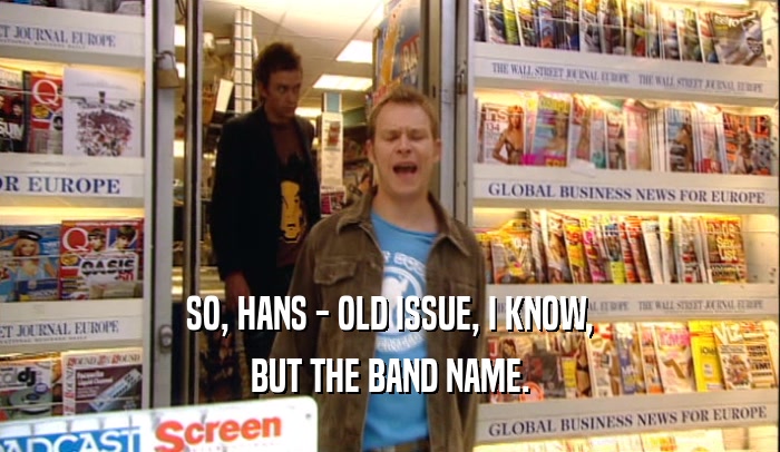 SO, HANS - OLD ISSUE, I KNOW, BUT THE BAND NAME. 