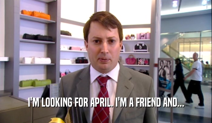 I'M LOOKING FOR APRIL. I'M A FRIEND AND...  