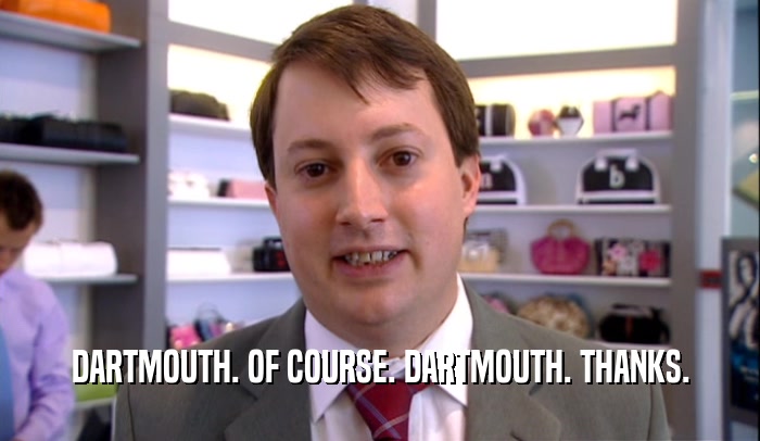 DARTMOUTH. OF COURSE. DARTMOUTH. THANKS.  