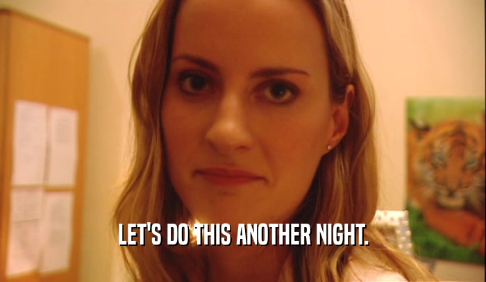 LET'S DO THIS ANOTHER NIGHT.  