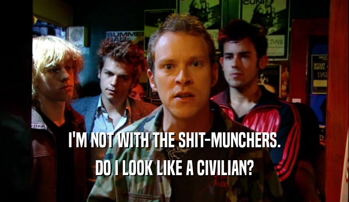 I'M NOT WITH THE SHIT-MUNCHERS. DO I LOOK LIKE A CIVILIAN? 