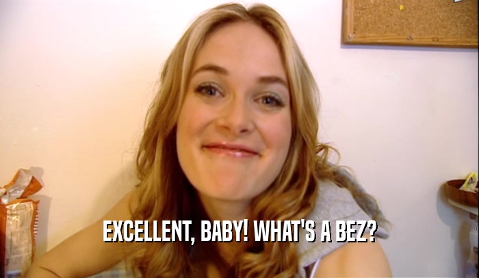 EXCELLENT, BABY! WHAT'S A BEZ?  