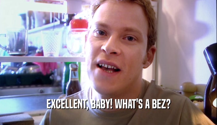 EXCELLENT, BABY! WHAT'S A BEZ?  