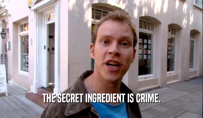 THE SECRET INGREDIENT IS CRIME.  
