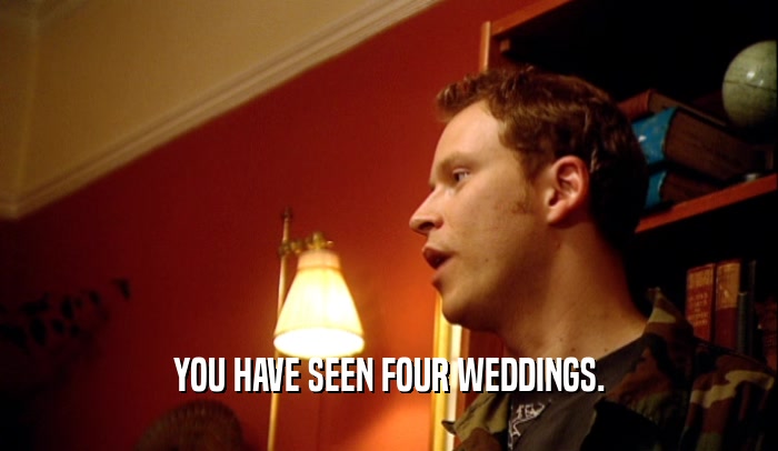 YOU HAVE SEEN FOUR WEDDINGS.  