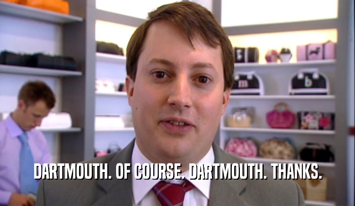 DARTMOUTH. OF COURSE. DARTMOUTH. THANKS.  