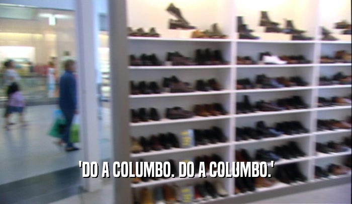 'DO A COLUMBO. DO A COLUMBO.'
  