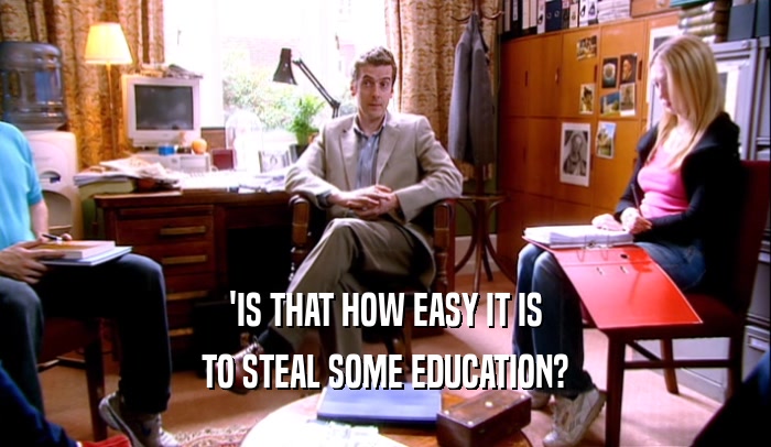 'IS THAT HOW EASY IT IS
 TO STEAL SOME EDUCATION?
 