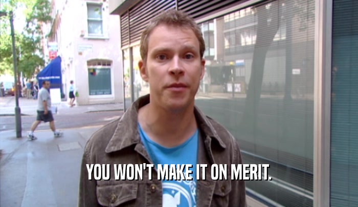YOU WON'T MAKE IT ON MERIT.  