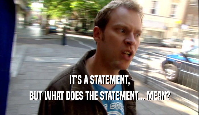 IT'S A STATEMENT, BUT WHAT DOES THE STATEMENT... MEAN? 