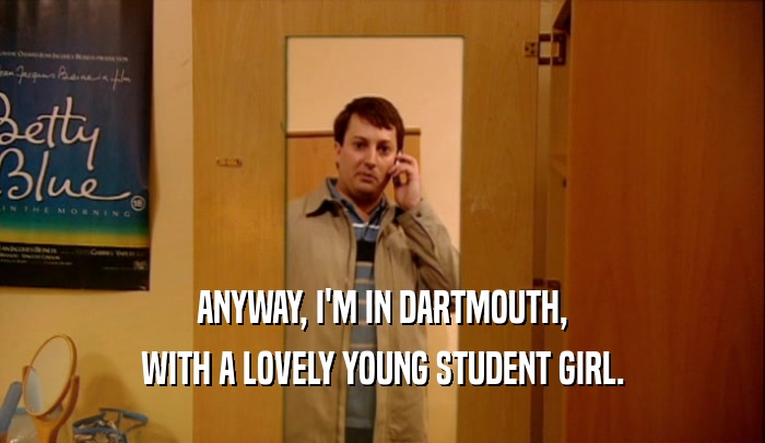 ANYWAY, I'M IN DARTMOUTH, WITH A LOVELY YOUNG STUDENT GIRL. 
