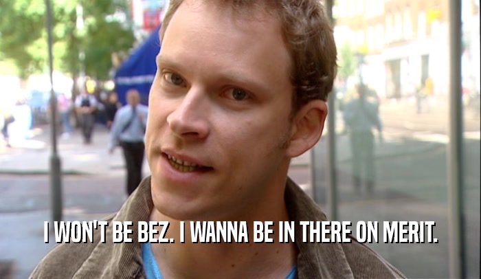 I WON'T BE BEZ. I WANNA BE IN THERE ON MERIT.  