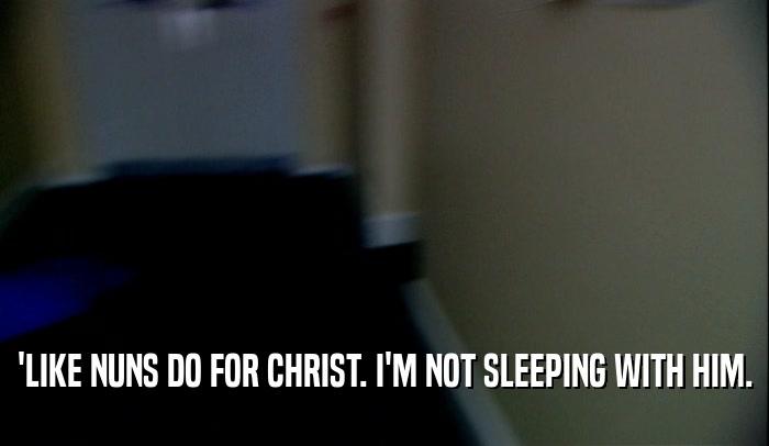 'LIKE NUNS DO FOR CHRIST. I'M NOT SLEEPING WITH HIM.  