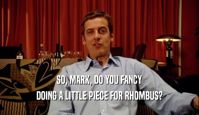 SO, MARK, DO YOU FANCY DOING A LITTLE PIECE FOR RHOMBUS? 