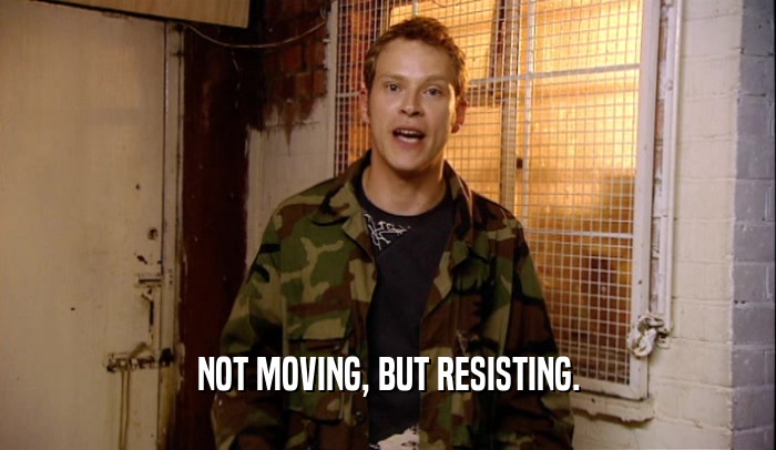 NOT MOVING, BUT RESISTING.  