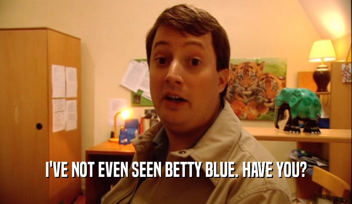 I'VE NOT EVEN SEEN BETTY BLUE. HAVE YOU?  