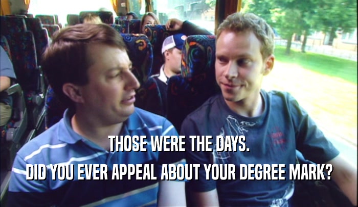 THOSE WERE THE DAYS. DID YOU EVER APPEAL ABOUT YOUR DEGREE MARK? 