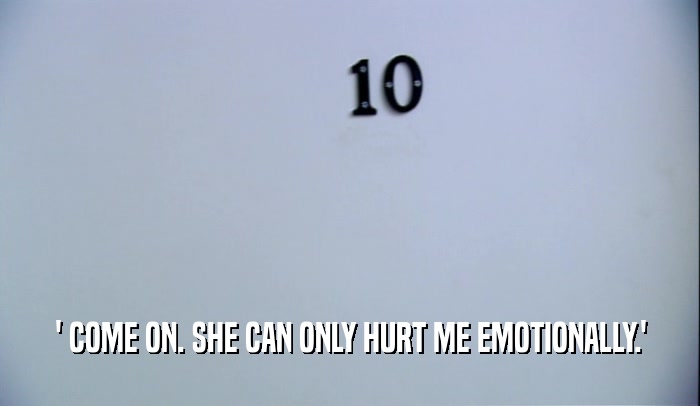 ' COME ON. SHE CAN ONLY HURT ME EMOTIONALLY.'  