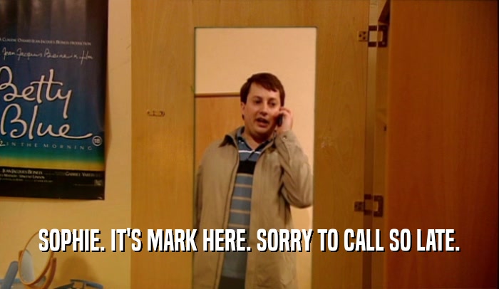 SOPHIE. IT'S MARK HERE. SORRY TO CALL SO LATE.  