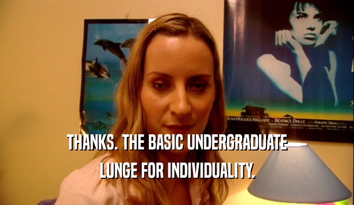 THANKS. THE BASIC UNDERGRADUATE LUNGE FOR INDIVIDUALITY. 