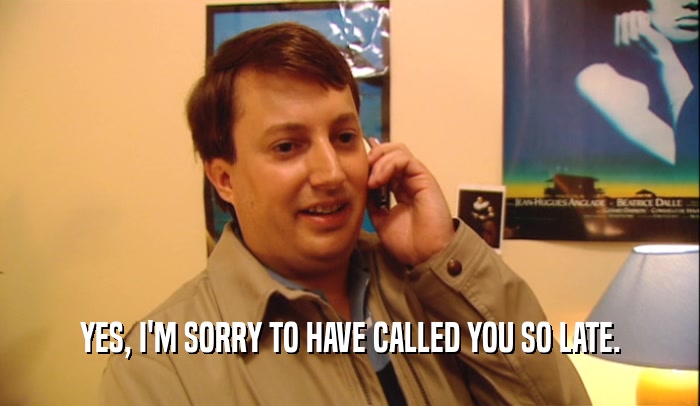 YES, I'M SORRY TO HAVE CALLED YOU SO LATE.  