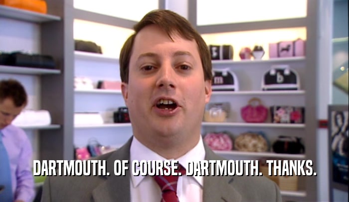 DARTMOUTH. OF COURSE. DARTMOUTH. THANKS.  