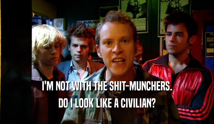 I'M NOT WITH THE SHIT-MUNCHERS. DO I LOOK LIKE A CIVILIAN? 